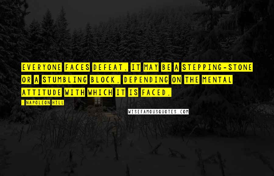 Napoleon Hill Quotes: Everyone faces defeat. It may be a stepping-stone or a stumbling block, depending on the mental attitude with which it is faced.