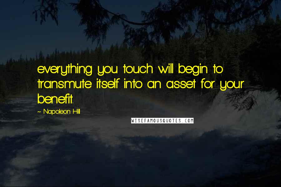 Napoleon Hill Quotes: everything you touch will begin to transmute itself into an asset for your benefit.