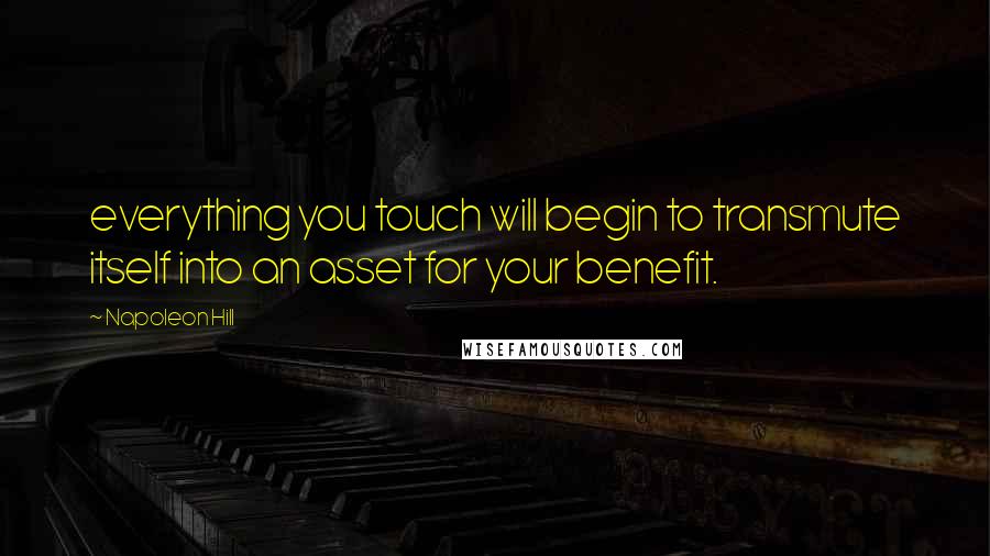 Napoleon Hill Quotes: everything you touch will begin to transmute itself into an asset for your benefit.