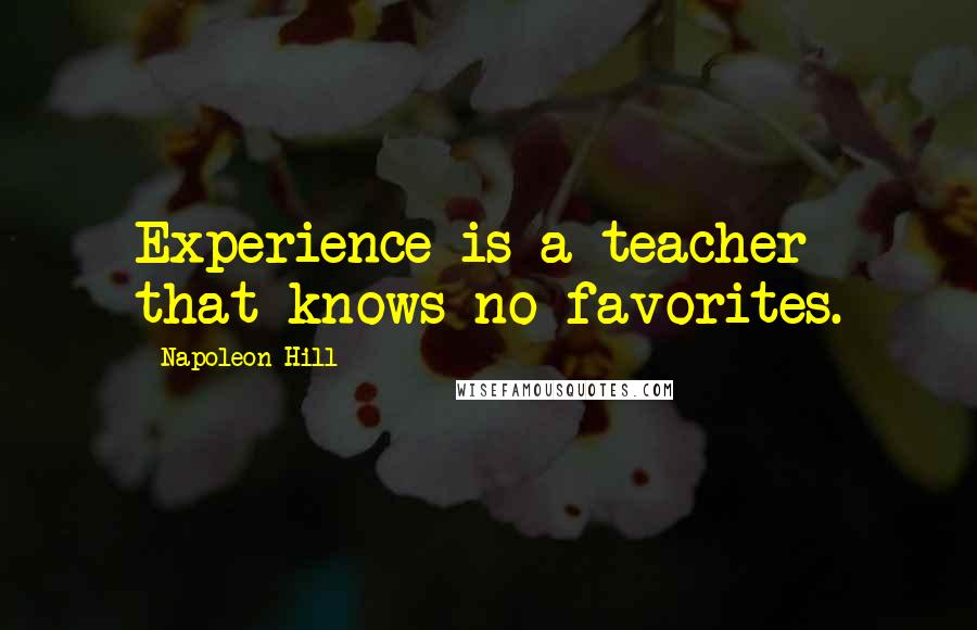 Napoleon Hill Quotes: Experience is a teacher that knows no favorites.