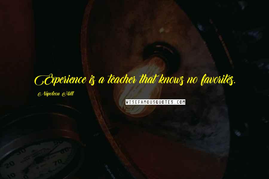 Napoleon Hill Quotes: Experience is a teacher that knows no favorites.