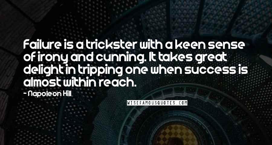 Napoleon Hill Quotes: Failure is a trickster with a keen sense of irony and cunning. It takes great delight in tripping one when success is almost within reach.