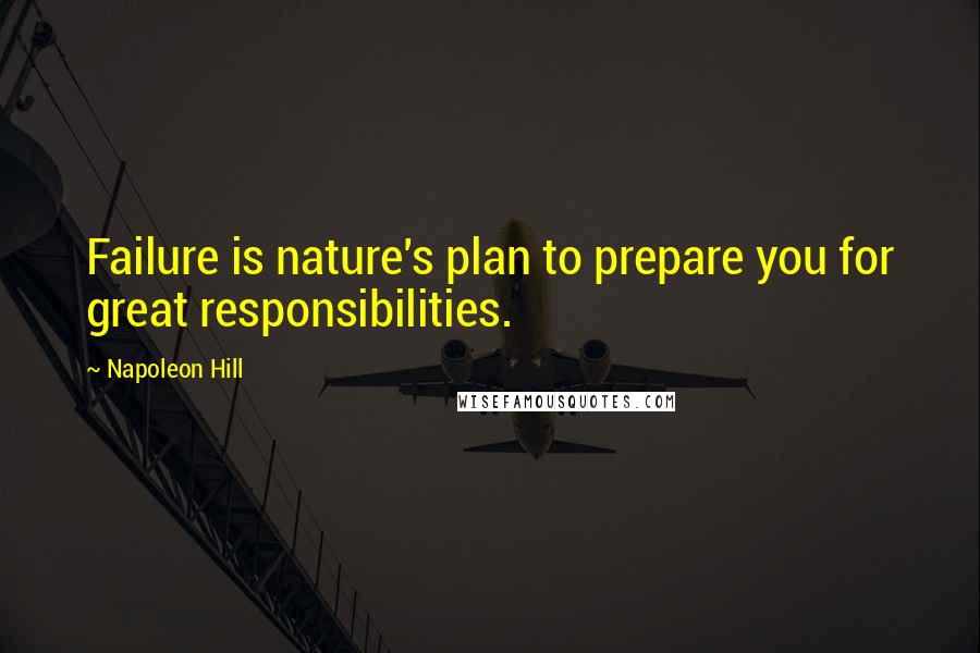 Napoleon Hill Quotes: Failure is nature's plan to prepare you for great responsibilities.