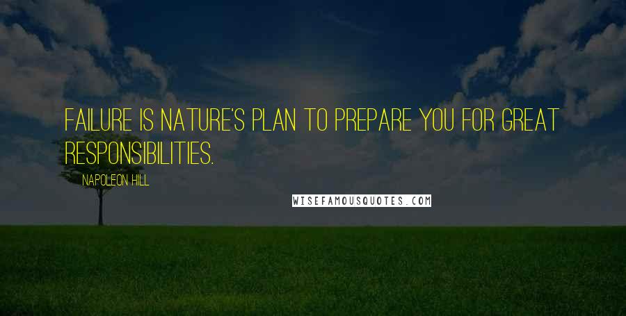 Napoleon Hill Quotes: Failure is nature's plan to prepare you for great responsibilities.