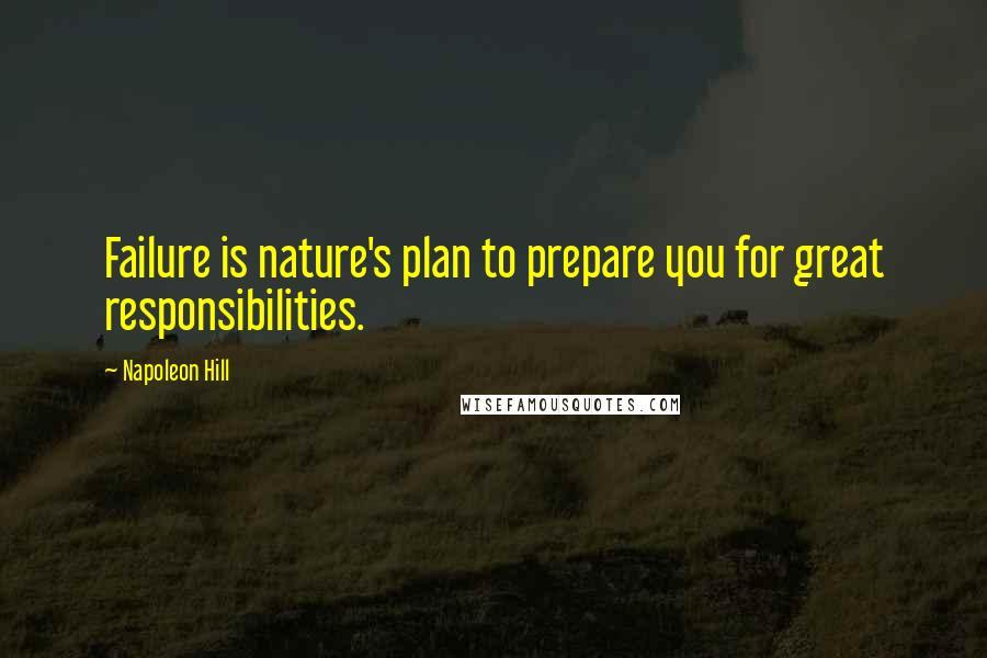 Napoleon Hill Quotes: Failure is nature's plan to prepare you for great responsibilities.