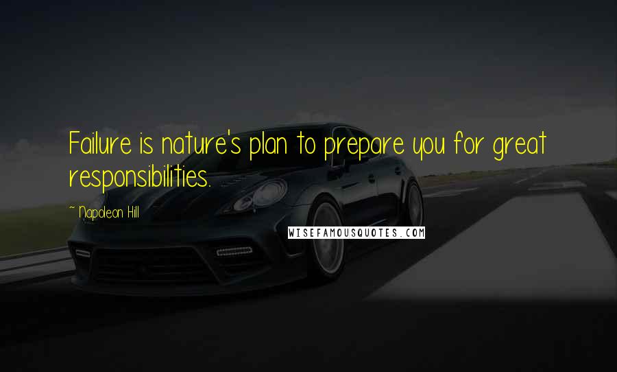 Napoleon Hill Quotes: Failure is nature's plan to prepare you for great responsibilities.