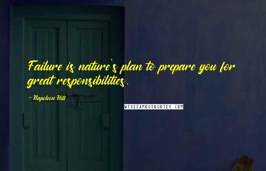 Napoleon Hill Quotes: Failure is nature's plan to prepare you for great responsibilities.