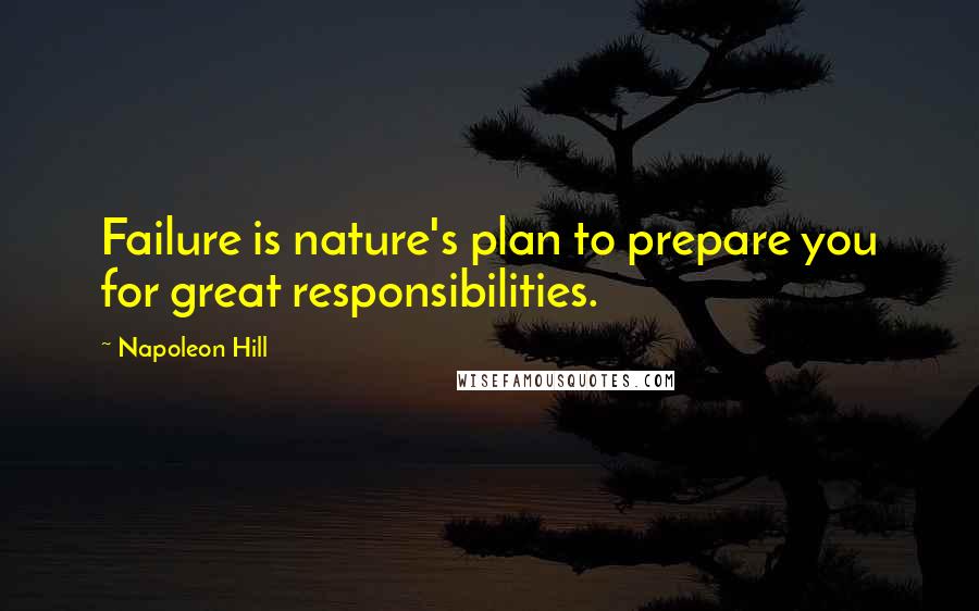 Napoleon Hill Quotes: Failure is nature's plan to prepare you for great responsibilities.