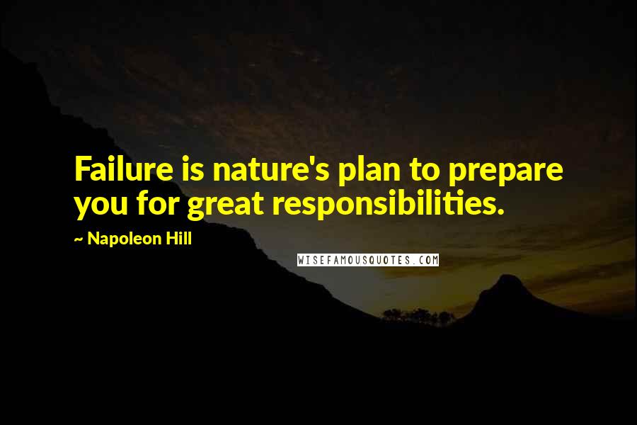 Napoleon Hill Quotes: Failure is nature's plan to prepare you for great responsibilities.