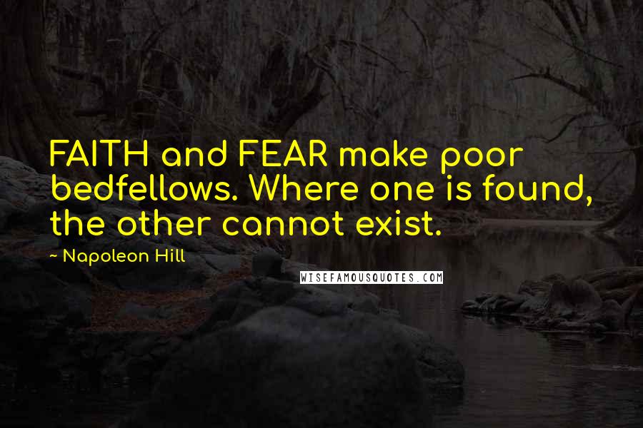 Napoleon Hill Quotes: FAITH and FEAR make poor bedfellows. Where one is found, the other cannot exist.