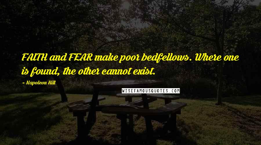 Napoleon Hill Quotes: FAITH and FEAR make poor bedfellows. Where one is found, the other cannot exist.