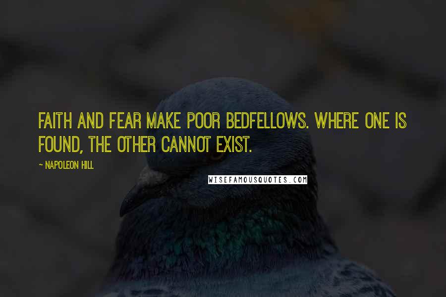 Napoleon Hill Quotes: FAITH and FEAR make poor bedfellows. Where one is found, the other cannot exist.