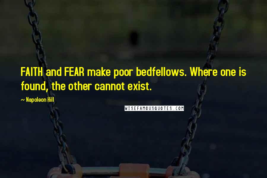 Napoleon Hill Quotes: FAITH and FEAR make poor bedfellows. Where one is found, the other cannot exist.