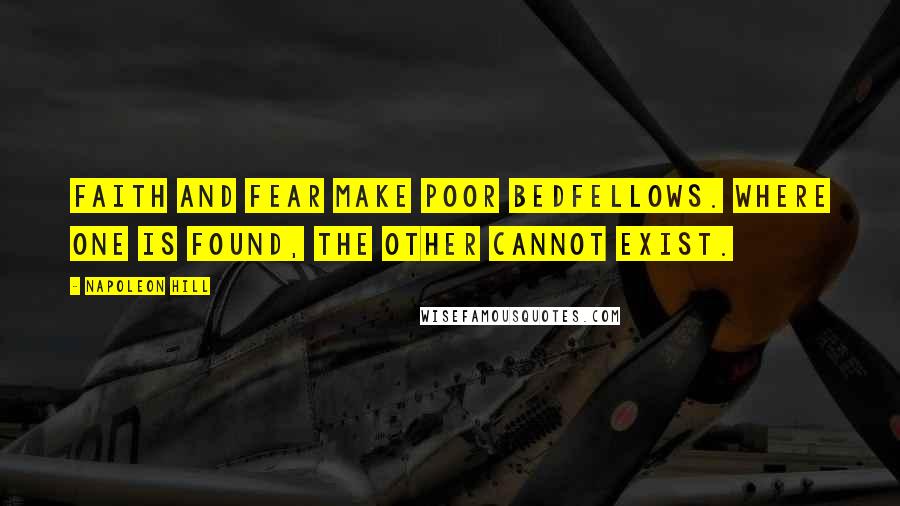 Napoleon Hill Quotes: FAITH and FEAR make poor bedfellows. Where one is found, the other cannot exist.