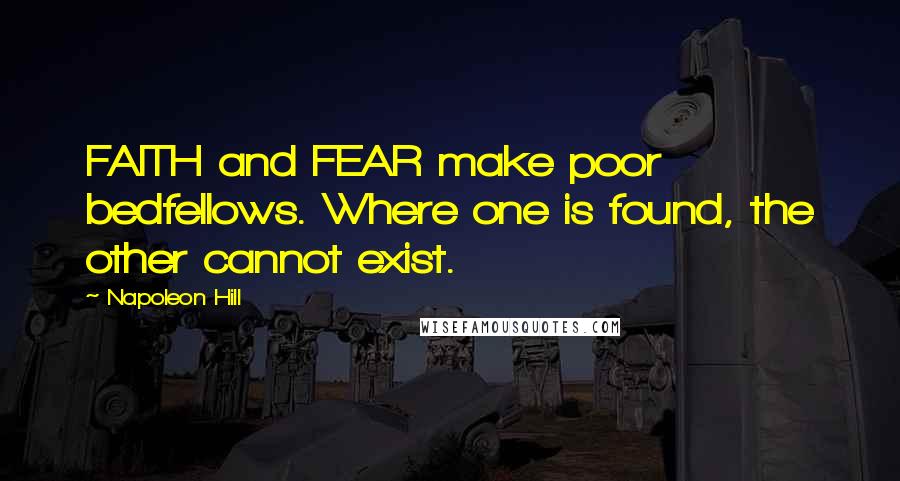 Napoleon Hill Quotes: FAITH and FEAR make poor bedfellows. Where one is found, the other cannot exist.