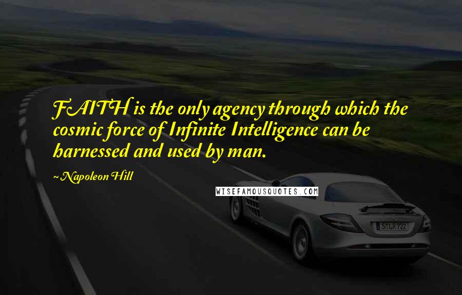 Napoleon Hill Quotes: FAITH is the only agency through which the cosmic force of Infinite Intelligence can be harnessed and used by man.