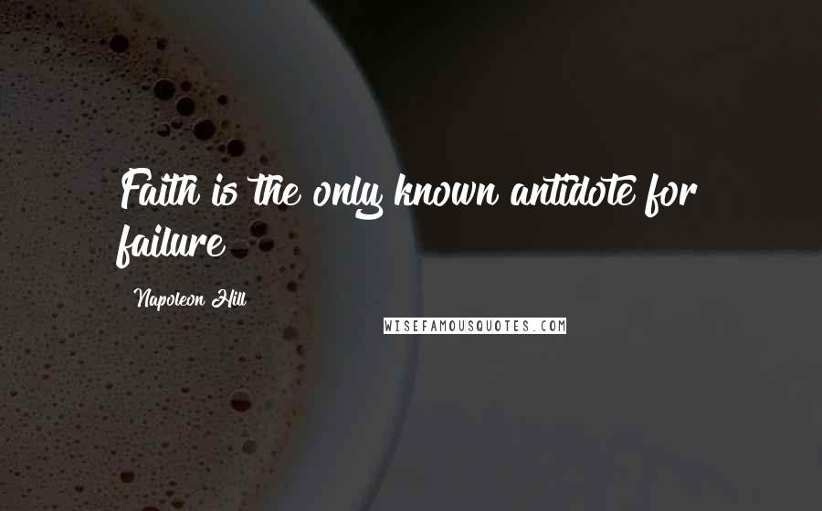 Napoleon Hill Quotes: Faith is the only known antidote for failure!