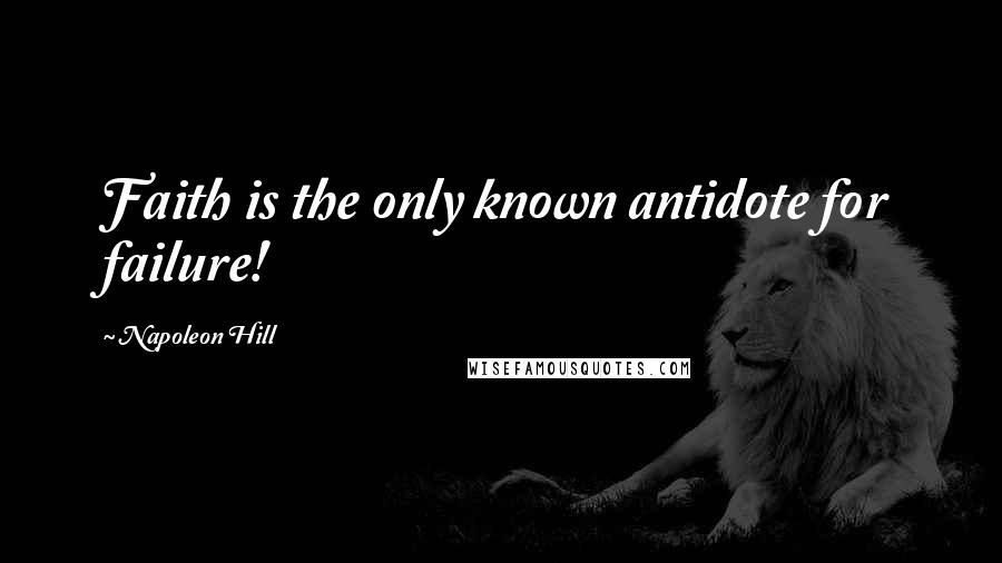 Napoleon Hill Quotes: Faith is the only known antidote for failure!