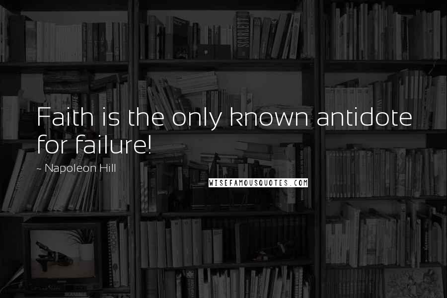 Napoleon Hill Quotes: Faith is the only known antidote for failure!