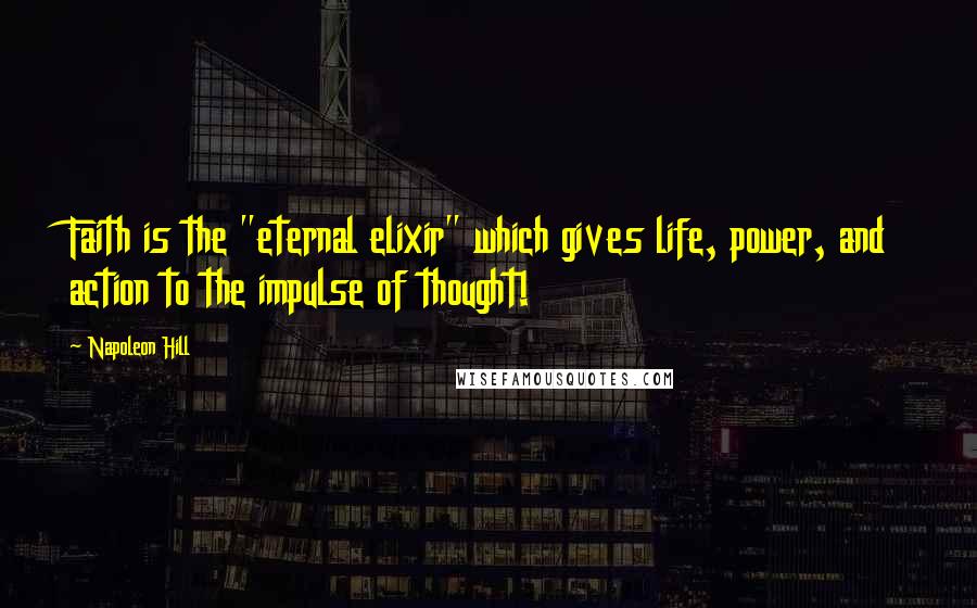 Napoleon Hill Quotes: Faith is the "eternal elixir" which gives life, power, and action to the impulse of thought!