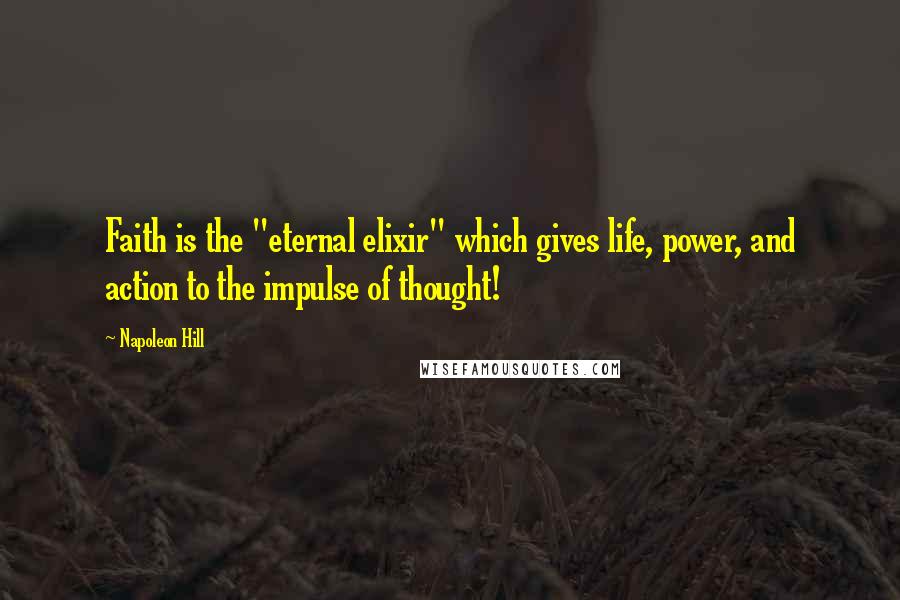 Napoleon Hill Quotes: Faith is the "eternal elixir" which gives life, power, and action to the impulse of thought!