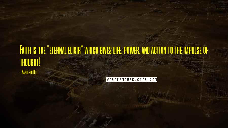 Napoleon Hill Quotes: Faith is the "eternal elixir" which gives life, power, and action to the impulse of thought!