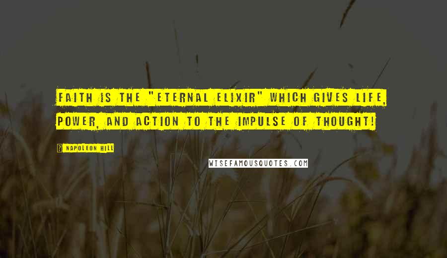 Napoleon Hill Quotes: Faith is the "eternal elixir" which gives life, power, and action to the impulse of thought!