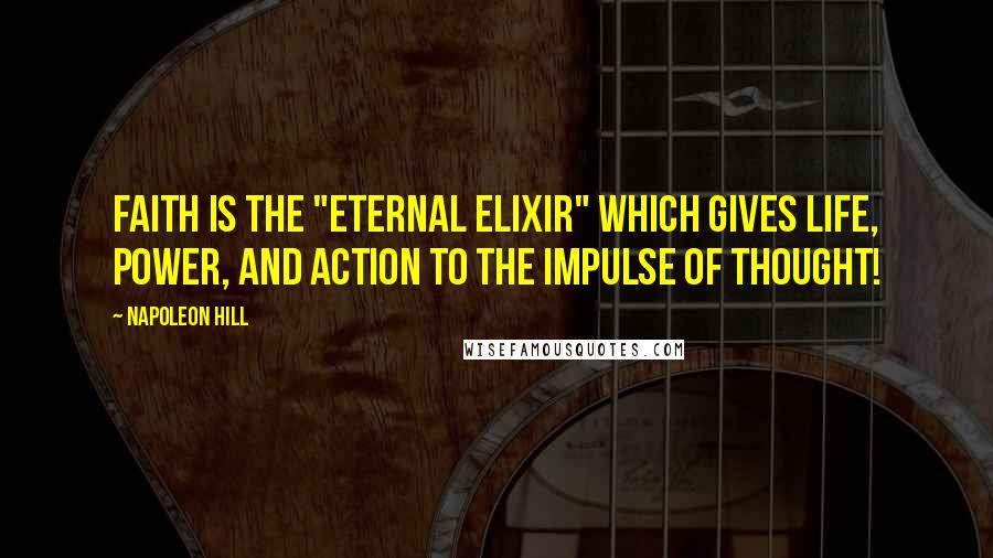 Napoleon Hill Quotes: Faith is the "eternal elixir" which gives life, power, and action to the impulse of thought!