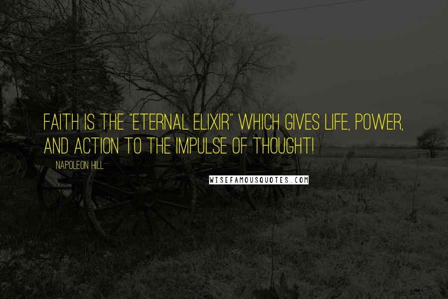 Napoleon Hill Quotes: Faith is the "eternal elixir" which gives life, power, and action to the impulse of thought!