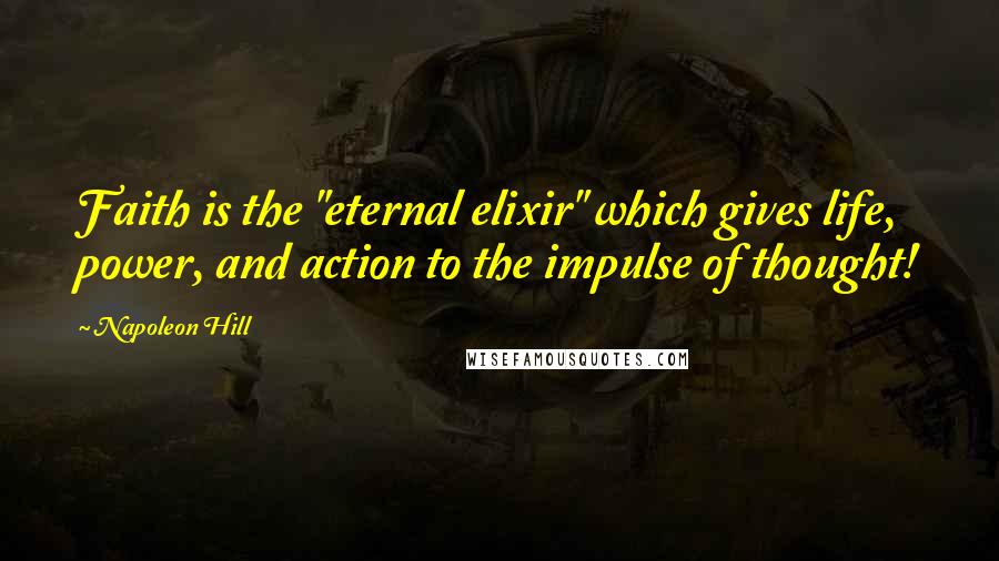 Napoleon Hill Quotes: Faith is the "eternal elixir" which gives life, power, and action to the impulse of thought!