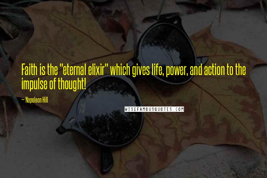 Napoleon Hill Quotes: Faith is the "eternal elixir" which gives life, power, and action to the impulse of thought!