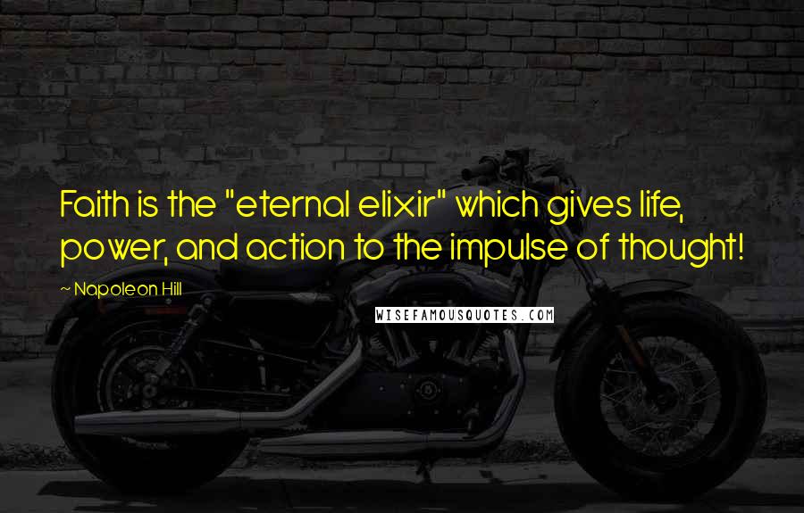 Napoleon Hill Quotes: Faith is the "eternal elixir" which gives life, power, and action to the impulse of thought!
