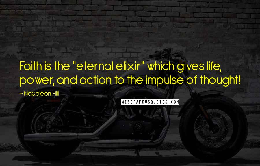 Napoleon Hill Quotes: Faith is the "eternal elixir" which gives life, power, and action to the impulse of thought!