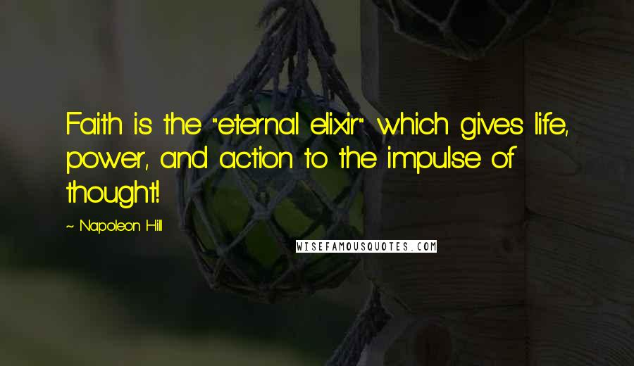 Napoleon Hill Quotes: Faith is the "eternal elixir" which gives life, power, and action to the impulse of thought!