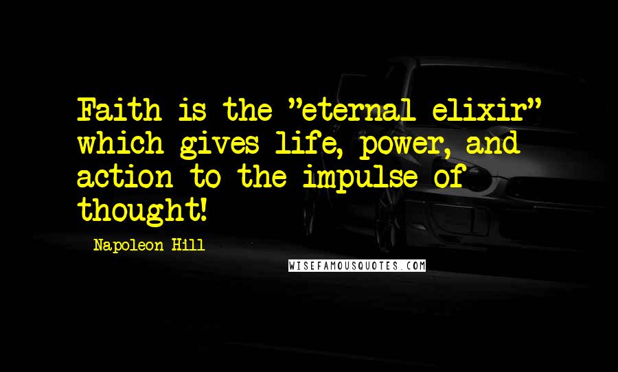 Napoleon Hill Quotes: Faith is the "eternal elixir" which gives life, power, and action to the impulse of thought!