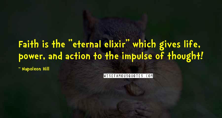 Napoleon Hill Quotes: Faith is the "eternal elixir" which gives life, power, and action to the impulse of thought!