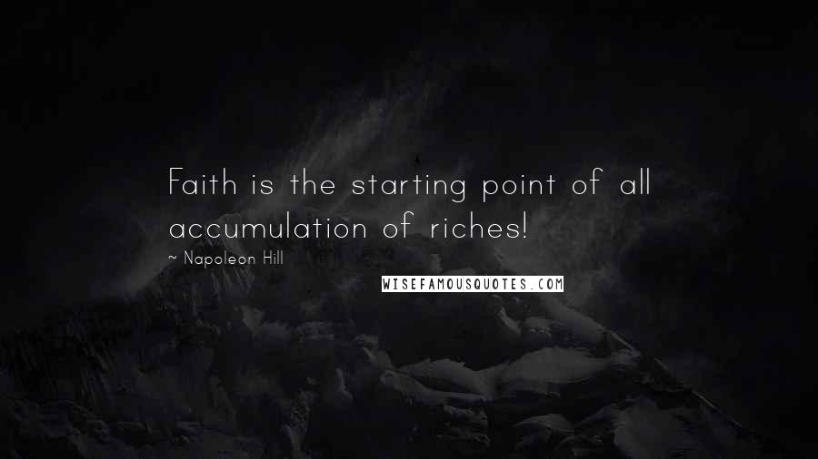 Napoleon Hill Quotes: Faith is the starting point of all accumulation of riches!
