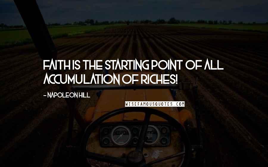 Napoleon Hill Quotes: Faith is the starting point of all accumulation of riches!