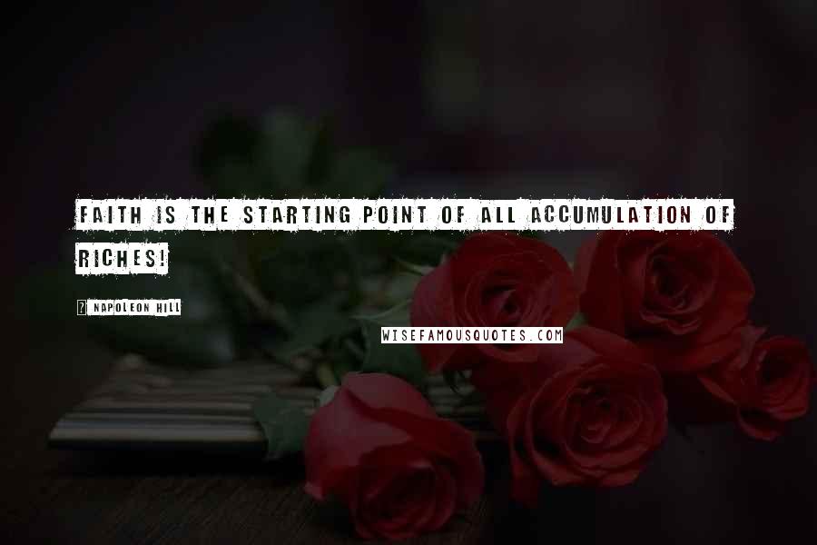Napoleon Hill Quotes: Faith is the starting point of all accumulation of riches!