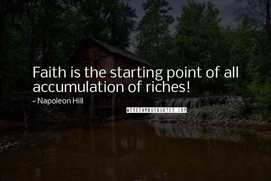 Napoleon Hill Quotes: Faith is the starting point of all accumulation of riches!