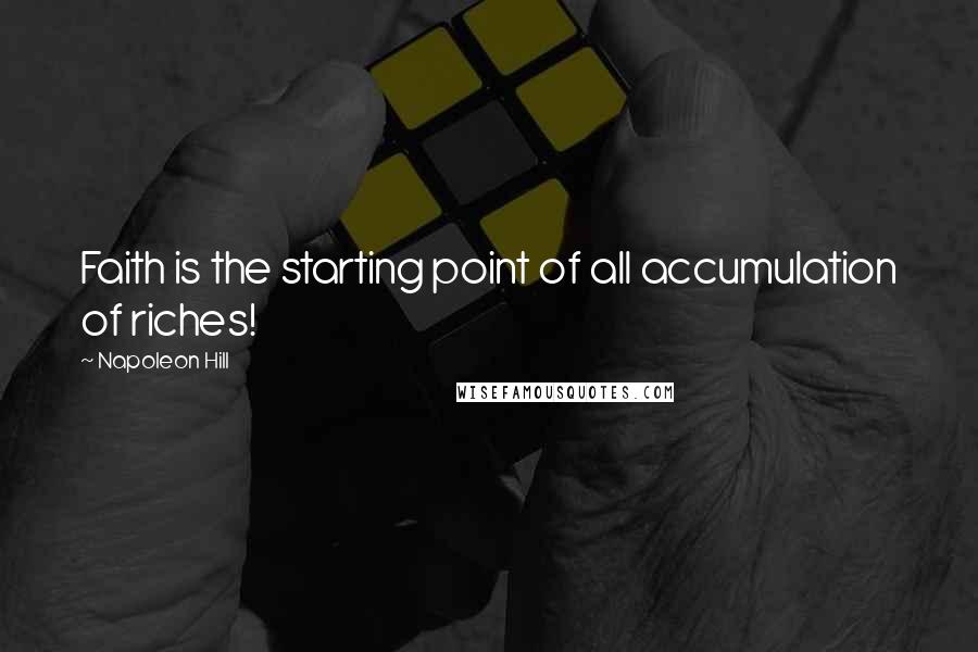 Napoleon Hill Quotes: Faith is the starting point of all accumulation of riches!