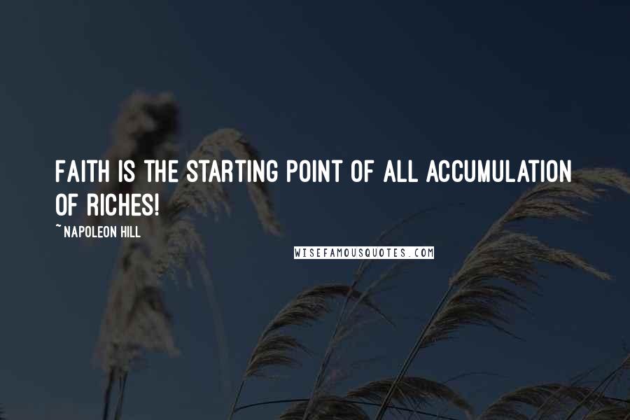 Napoleon Hill Quotes: Faith is the starting point of all accumulation of riches!
