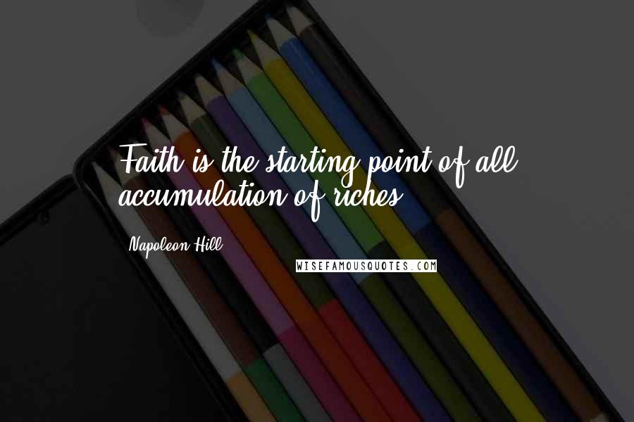 Napoleon Hill Quotes: Faith is the starting point of all accumulation of riches!