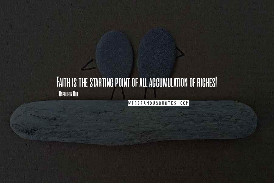 Napoleon Hill Quotes: Faith is the starting point of all accumulation of riches!