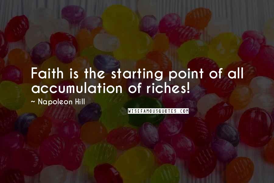 Napoleon Hill Quotes: Faith is the starting point of all accumulation of riches!