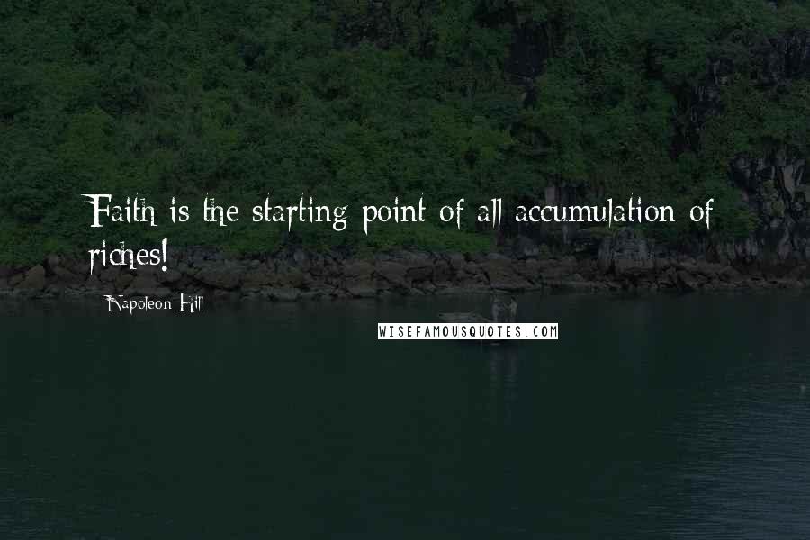 Napoleon Hill Quotes: Faith is the starting point of all accumulation of riches!