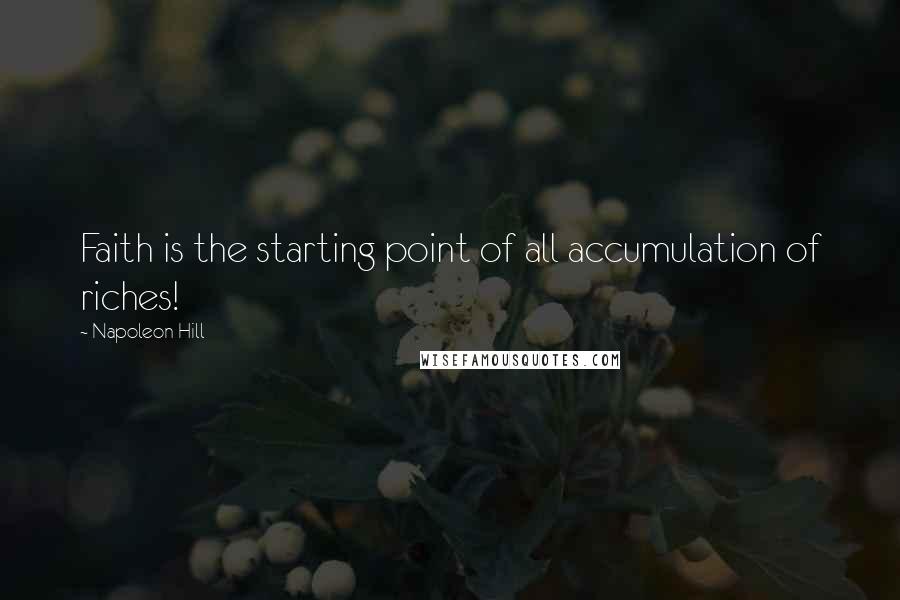 Napoleon Hill Quotes: Faith is the starting point of all accumulation of riches!