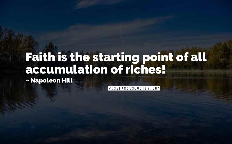 Napoleon Hill Quotes: Faith is the starting point of all accumulation of riches!
