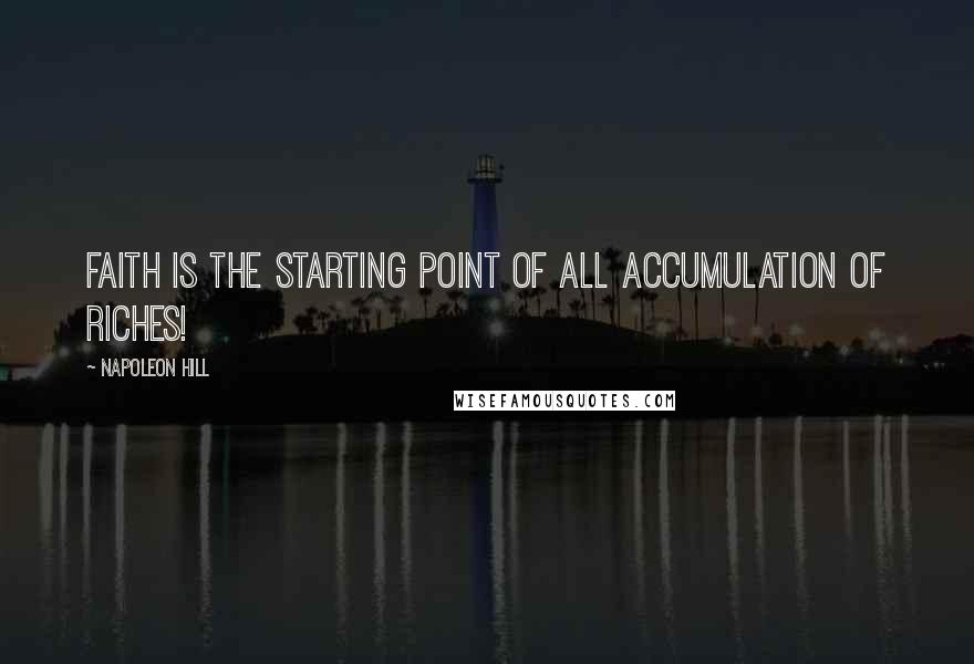 Napoleon Hill Quotes: Faith is the starting point of all accumulation of riches!