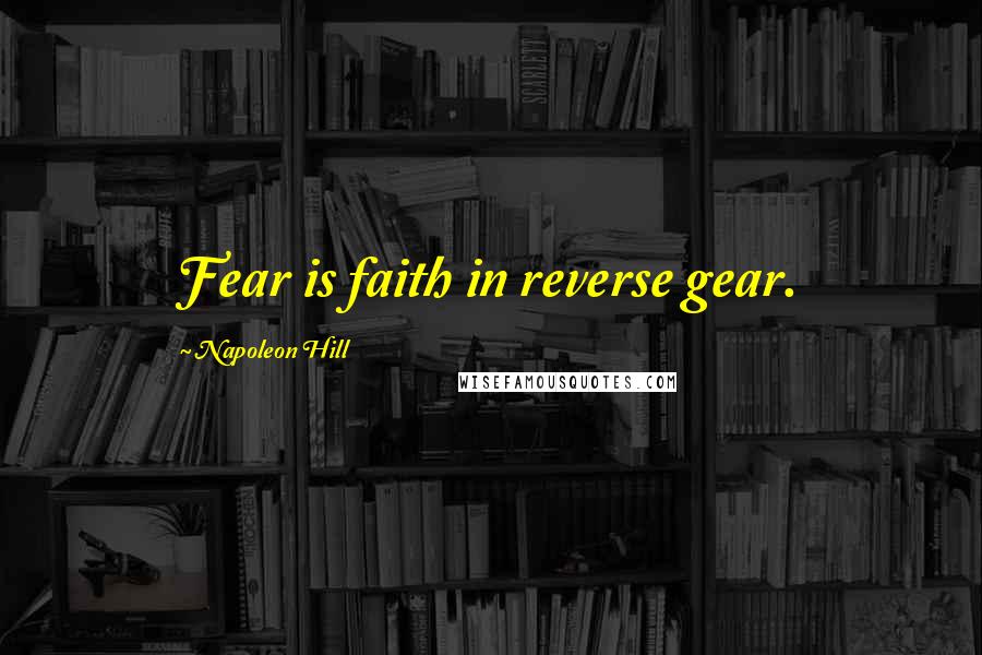 Napoleon Hill Quotes: Fear is faith in reverse gear.